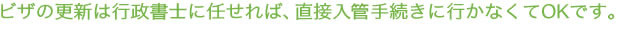 ビザの更新は行政書士に任せれば、直接入管手続きに行かなくてOKです。