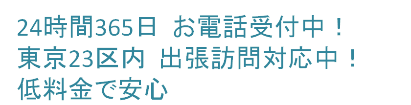 24時間365日 お電話受付中!東京23区内 出張訪問対応中!低料金で安心