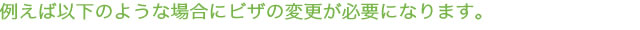 例えば以下のような場合にビザの変更が必要になります。